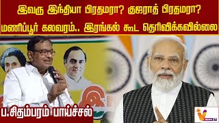 இவரு இந்தியா பிரதமரா குஜராத் பிரதமரா மணிப்பூர் கலவரம்   இரங்கல் கூட தெரிவிக்கவில்லை ப சிதம்பரம் பாய்