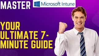 Master Microsoft Intune: Your Ultimate 7-Minute Guide