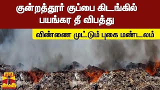 குன்றத்தூர் குப்பை கிடங்கில் பயங்கர தீ விபத்து - விண்ணை  முட்டும் புகை மண்டலம்