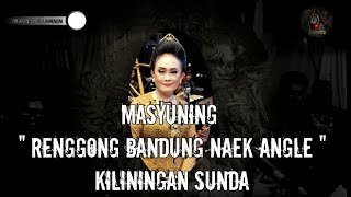 MASYUNING - RENGGONG BANDUNG NAEK ANGLE ( KILININGAN )