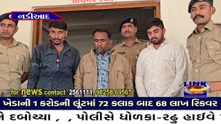 નડિયાદ : ખેડાની 1 કરોડની લૂંટમાં 72 કલાક બાદ 68 લાખ રિકવર