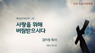 [수요오전예배†김미정목사] 사랑을 위해 버림받으시다 (요 19:25-27, 마 27:46) 2021.03.10.