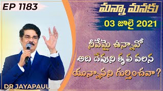 నీవేమై ఉన్నావో అది దేవుని కృప వలన యున్నానని గుర్తించావా? || Manna Manaku 1183 || Dr Jayapaul