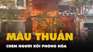 Mâu thuẫn sau ly hôn, cầm dao chém chồng của vợ cũ rồi phóng hỏa đốt nhà hàng