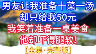 【完結】男友让我准备十菜一汤，却只给我50元，我笑着准备一桌美食，他却吓得腿软!#情感故事 #生活經驗 #老年生活 #為人處世 #心聲新語