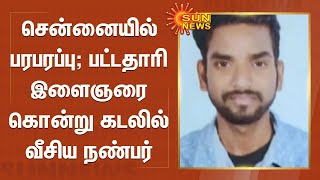 குடிபோதையில் பட்டதாரி இளைஞரை கொன்று கடலில் வீசிய நண்பர் - போலீஸ் வலைவீச்சு | Chennai Murder