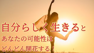 自分らしく生きるとあなたの可能性はどんどん開花する！