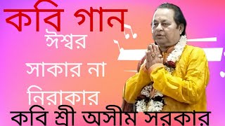 কবি গান। ঈশ্বর সাকার না নিরাকার। কবি শ্রী অসীম সরকার।