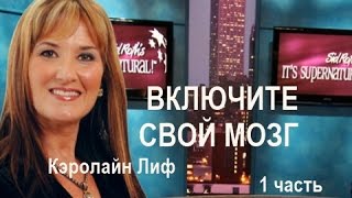 ВКЛЮЧИТЕ СВОЙ МОЗГ ...Кэролайн Лиф - 1 часть