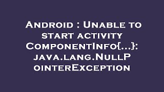 Android : Unable to start activity ComponentInfo{...}: java.lang.NullPointerException