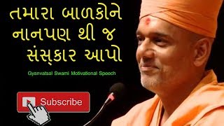 તમારા બાળકોને નાનપણ થી જ સંસ્કાર આપો  || Gyanvatsal Swami [Motivational Speech]