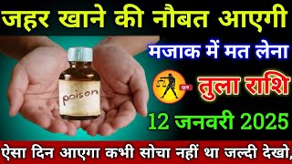 तुला राशि वालों 12 जनवरी 2025 से जहर खाने की नौबत आएगी मजाक में मत लेना सावधान!