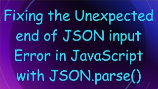 Fixing the Unexpected end of JSON input Error in JavaScript with JSON.parse()