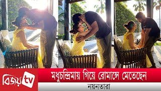 মধুচন্দ্রিমায় গিয়ে রোমান্সে মেতেছেন নয়নতারা । Nayanthara । Bijoy TV