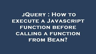 jQuery : How to execute a Javascript function before calling a function from Bean?
