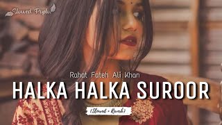 HALKA HALKA SUROOR - [slowed +reverbed] | Rahat Fateh Ali Khan | SLOWED POPLU