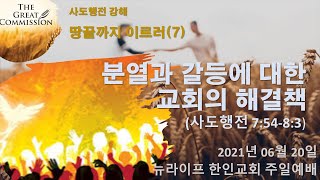 2021년 06월 20일 뉴라이프 한인교회 주일설교 - 사도행전 강해: 땅끝까지 이르러(7) - 박해와 흩어짐 속에서도 (행 7:54-8:3)