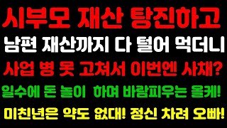 [실화사연] 시부모가 준 재산 탕진하고 파산까지 했는데 사업 병이 뭔지 또 사업하다 망한 올케, 바람피운다고? 미치면 약도 없대!