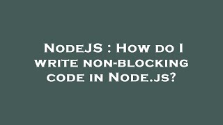 NodeJS : How do I write non-blocking code in Node.js?