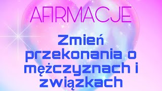 Afirmacje - Zmiana przekonań o mężczyznach i związkach