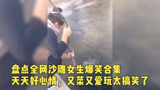 搞笑合集: 盘点全网又菜又爱玩的沙雕女孩，都是名场面，太搞笑了！