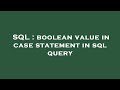 SQL : boolean value in case statement in sql query