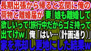 【スカッとする話】長期出張から帰ると玄関に離婚届と俺の荷物が。妻「娘も離婚して欲しいってw旅行中だからゴミ持って出てけ」俺「はい…（計画通り）」速攻離婚し家を売却し更地にしてやった結果