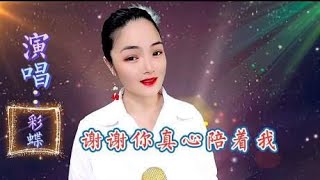 彩蝶一首嗓音甜美，悦耳舒心的歌曲《谢谢你真心陪着我》送给你