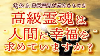 Ｑ＆Ａ　高級霊魂が求めるもの２　- 高級霊魂は人間に幸福を求めていますか？ -