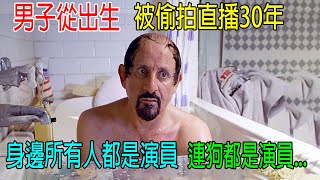 男子從出生，被偷拍直播30年，身邊所有人都是演員，連狗都是演員，他渾然不知！