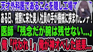 【感動】天才外科医であることを隠し工場で働く俺。ある日、視察に来た親会社の美人社員が機械に手を挟まれ緊急搬送！医師「これはもう諦めるしか…」→俺「代われ！俺がやる」神の手でオペした結果