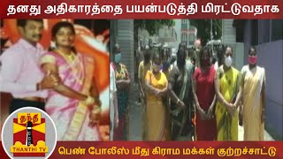 தனது அதிகாரத்தை பயன்படுத்தி மிரட்டுவதாக பெண் போலீஸ் மீது கிராம மக்கள் குற்றச்சாட்டு