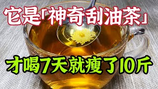 它是「神奇刮油茶」，每天餐後一杯，才喝7天就瘦了10斤，臉上斑點皺紋也消失不見了，讓你瞬間年輕10歲不止