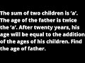 The sum of two children is ‘a’. The age of the father is twice the ‘a’. After twenty years, his age