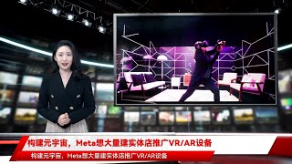 构建元宇宙，Meta想大量建实体店推广VR/AR设备