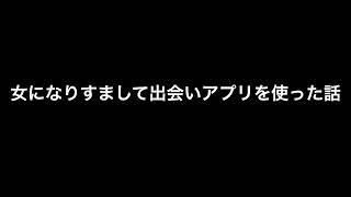 女になりすまして出会いアプリを使った話