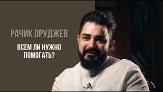 Всем ли нужно помогать? Рачик Оруджев