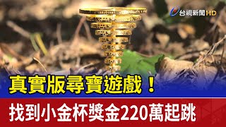 真實版尋寶遊戲！ 找到小金杯獎金220萬起跳