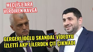 MECLİS’E ARA VERDİREN KAVGA! GERGERLİOĞLU SKANDAL VİDEOYU İZLETTİ AKP’LİLERDEN ÇIT ÇIKMADI