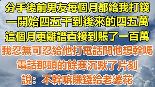 （完結爽文）分手後前男友每個月都給我打錢，一開始四五千到後來的四五萬，這個月更離譜直接到賬了一百萬，我忍無可忍給他打電話問他想幹嗎，電話那頭的餘寒沉默了片刻，說:不幹嘛賺錢給老婆花!#出軌家產#白月光