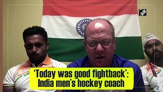 ‘Today was good fightback’: India men’s hockey coach