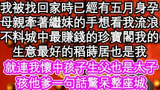 我被找回家時已經有五月身孕，母親牽著繼妹的手想看我流浪，卻不料城中最賺錢的珍寶閣我的，生意最好的稻蒔居也是我，就連我懷中孩子生父也是太子，孩他爹一句話驚呆整座城