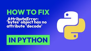 How to fix AttributeError: 'bytes' object has no attribute 'decode' in Python