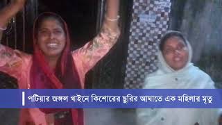 পটিয়ার জঙ্গল খাইনে কিশোরের ছুরির আঘাতে এক মহিলার মৃত্যু | দৈনিক পটিয়া