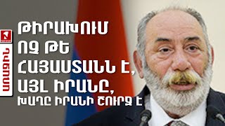 Թիրախում ոչ թե Հայաստանն է, այլ Իրանը, խաղը Իրանի շուրջ է