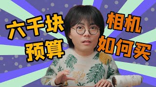 六千块预算，相机怎么选？别不知道怎么买相机了！