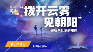 “拨开云雾见朝阳”—破解创世记的难题 第一讲｜圣经怎么说？｜黄山严牧师/博士、张益民牧师