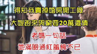 得知我賣掉婚房開工廠，大嫂跑來哭窮要20萬還債，老媽一句話，她滿臉通紅羞愧不已 | 翠花的秘密