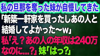 私の旦那を奪った妹が自慢してきた「新築一軒家を買ったしあの人と結婚してよかった～ｗ」→私「え？あの人の年収は240万なのに… 」妹「はっ？」