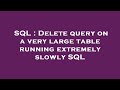 SQL : Delete query on a very large table running extremely slowly SQL